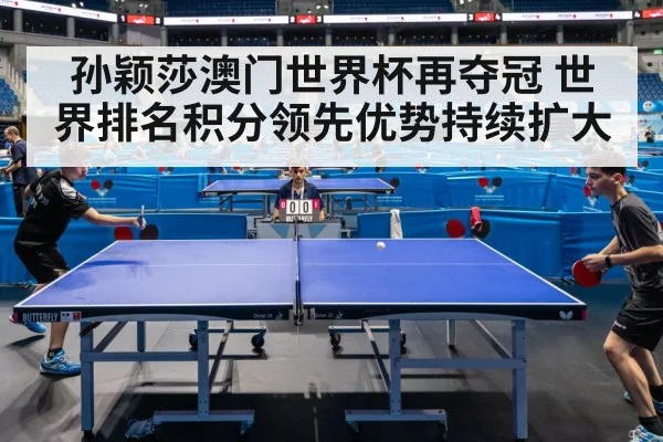 孙颖莎澳门世界杯再夺冠 世界排名积分领先优势持续扩大