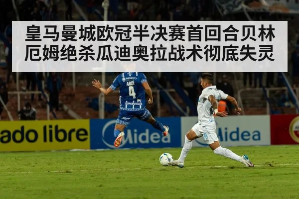 皇马曼城欧冠半决赛首回合贝林厄姆绝杀瓜迪奥拉战术彻底失灵
