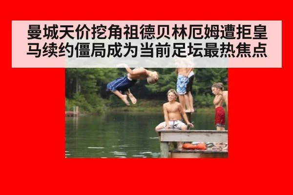 曼城天价挖角祖德贝林厄姆遭拒皇马续约僵局成为当前足坛最热焦点