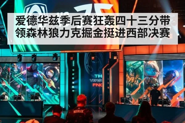 爱德华兹季后赛狂轰四十三分带领森林狼力克掘金挺进西部决赛