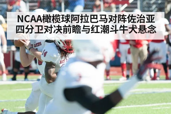 NCAA橄榄球阿拉巴马对阵佐治亚四分卫对决前瞻与红潮斗牛犬悬念