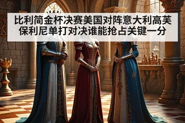 比利简金杯决赛美国对阵意大利高芙保利尼单打对决谁能抢占关键一分