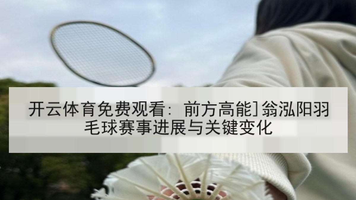 开云体育免费观看: 前方高能]翁泓阳羽毛球赛事进展与关键变化