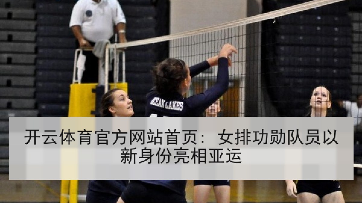 开云体育官方网站首页: 女排功勋队员以新身份亮相亚运